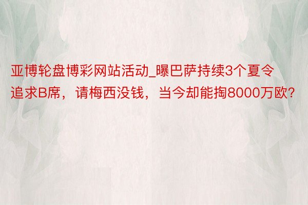 亚博轮盘博彩网站活动_曝巴萨持续3个夏令追求B席，请梅西没钱，当今却能掏8000万欧？