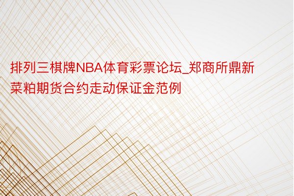 排列三棋牌NBA体育彩票论坛_郑商所鼎新菜粕期货合约走动保证金范例