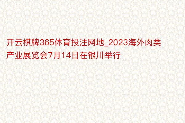 开云棋牌365体育投注网地_2023海外肉类产业展览会7月14日在银川举行