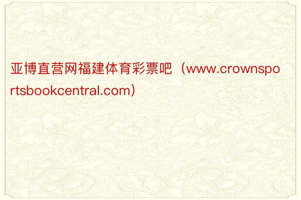 亚博直营网福建体育彩票吧（www.crownsportsbookcentral.com）