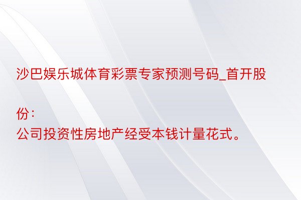 沙巴娱乐城体育彩票专家预测号码_首开股份：
公司投资性房地产经受本钱计量花式。