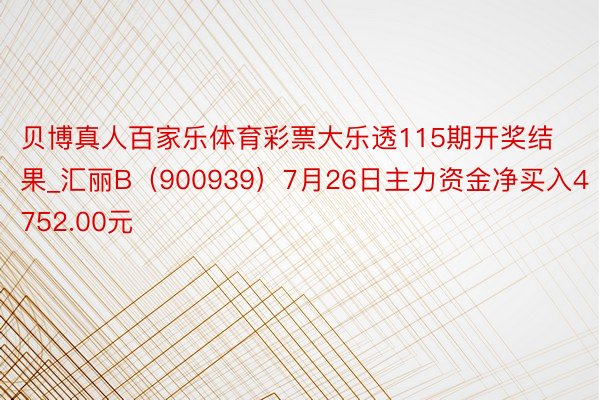 贝博真人百家乐体育彩票大乐透115期开奖结果_汇丽B（900939）7月26日主力资金净买入4752.00元