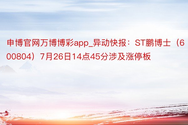 申博官网万博博彩app_异动快报：ST鹏博士（600804）7月26日14点45分涉及涨停板