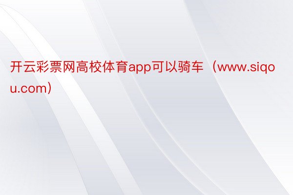 开云彩票网高校体育app可以骑车（www.siqou.com）