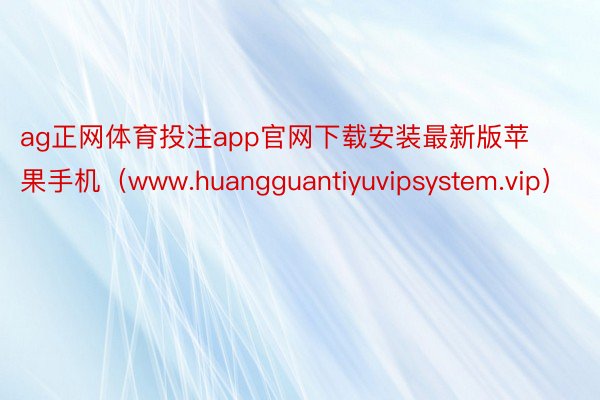 ag正网体育投注app官网下载安装最新版苹果手机（www.huangguantiyuvipsystem.vip）