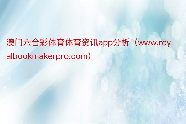 澳门六合彩体育体育资讯app分析（www.royalbookmakerpro.com）