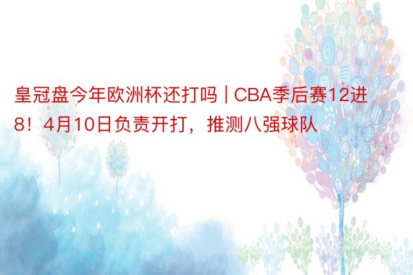 皇冠盘今年欧洲杯还打吗 | CBA季后赛12进8！4月10日负责开打，推测八强球队