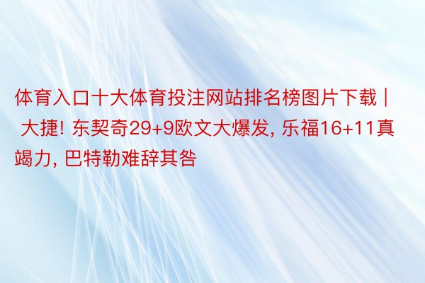 体育入口十大体育投注网站排名榜图片下载 | 大捷! 东契奇29+9欧文大爆发, 乐福16+11真竭力, 巴特勒难辞其咎