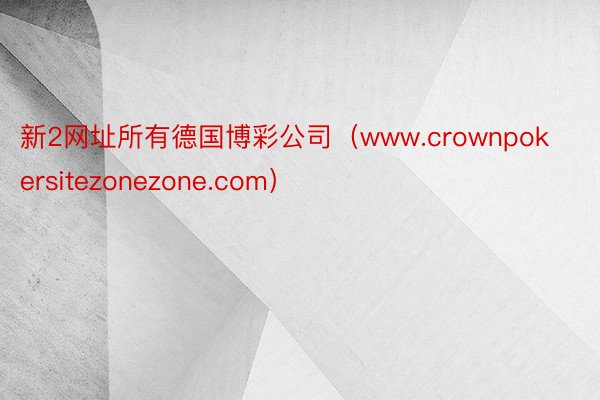 新2网址所有德国博彩公司（www.crownpokersitezonezone.com）