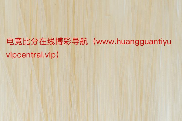 电竞比分在线博彩导航（www.huangguantiyuvipcentral.vip）