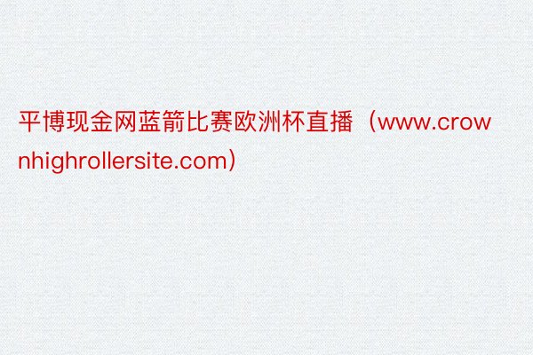 平博现金网蓝箭比赛欧洲杯直播（www.crownhighrollersite.com）