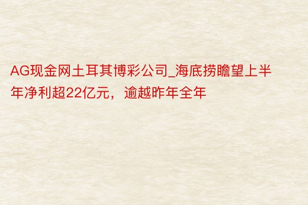 AG现金网土耳其博彩公司_海底捞瞻望上半年净利超22亿元，逾越昨年全年