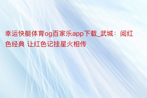 幸运快艇体育og百家乐app下载_武城：阅红色经典 让红色记挂星火相传