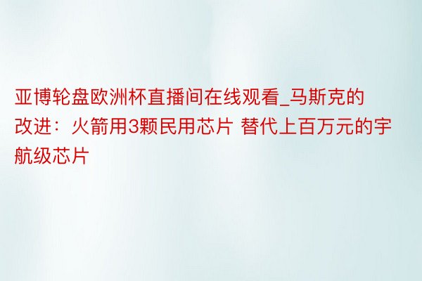 亚博轮盘欧洲杯直播间在线观看_马斯克的改进：火箭用3颗民用芯片 替代上百万元的宇航级芯片