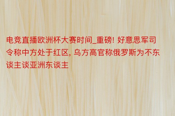 电竞直播欧洲杯大赛时间_重磅! 好意思军司令称中方处于红区, 乌方高官称俄罗斯为不东谈主谈亚洲东谈主