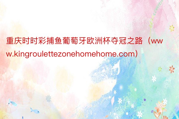 重庆时时彩捕鱼葡萄牙欧洲杯夺冠之路（www.kingroulettezonehomehome.com）