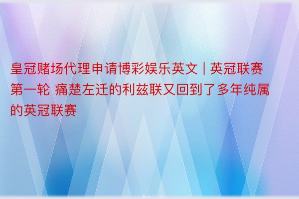 皇冠赌场代理申请博彩娱乐英文 | 英冠联赛第一轮 痛楚左迁的利兹联又回到了多年纯属的英冠联赛