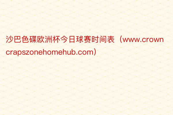 沙巴色碟欧洲杯今日球赛时间表（www.crowncrapszonehomehub.com）