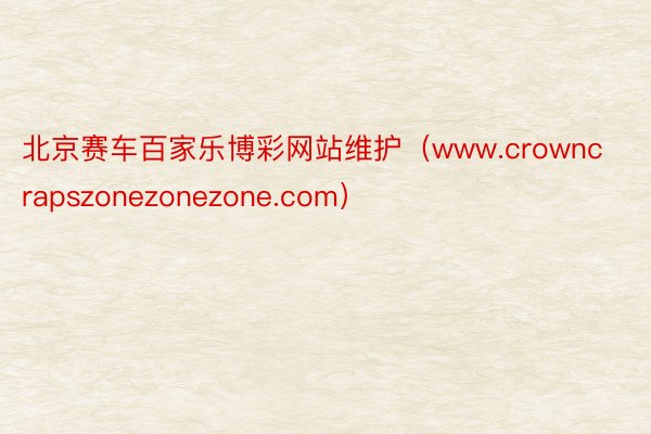 北京赛车百家乐博彩网站维护（www.crowncrapszonezonezone.com）