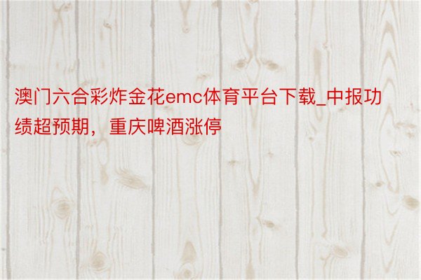 澳门六合彩炸金花emc体育平台下载_中报功绩超预期，重庆啤酒涨停