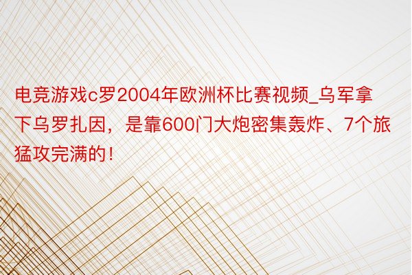 电竞游戏c罗2004年欧洲杯比赛视频_乌军拿下乌罗扎因，是靠600门大炮密集轰炸、7个旅猛攻完满的！