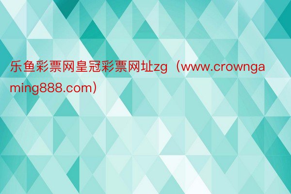 乐鱼彩票网皇冠彩票网址zg（www.crowngaming888.com）