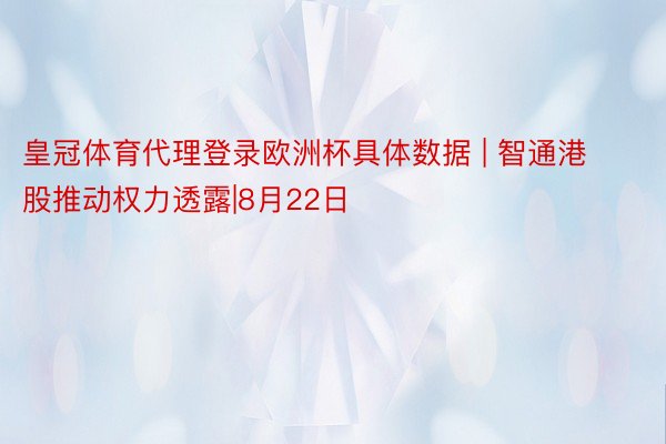 皇冠体育代理登录欧洲杯具体数据 | 智通港股推动权力透露|8月22日