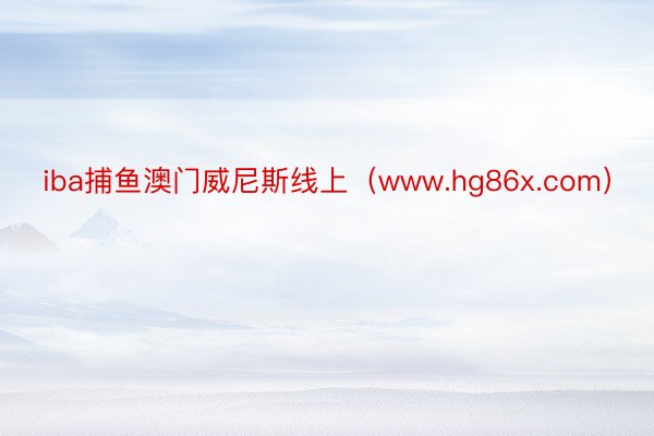 iba捕鱼澳门威尼斯线上（www.hg86x.com）