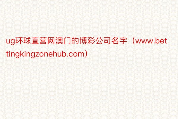 ug环球直营网澳门的博彩公司名字（www.bettingkingzonehub.com）