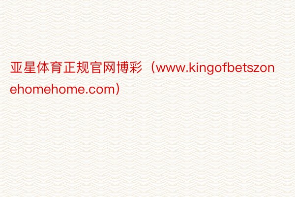 亚星体育正规官网博彩（www.kingofbetszonehomehome.com）