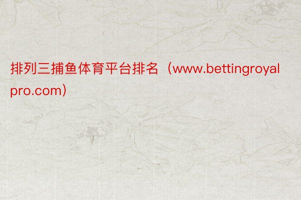 排列三捕鱼体育平台排名（www.bettingroyalpro.com）