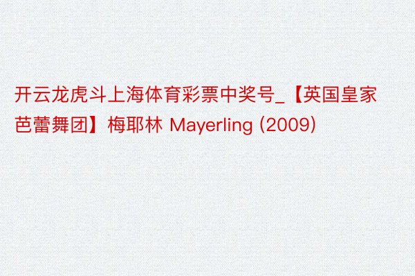 开云龙虎斗上海体育彩票中奖号_【英国皇家芭蕾舞团】梅耶林 Mayerling (2009)