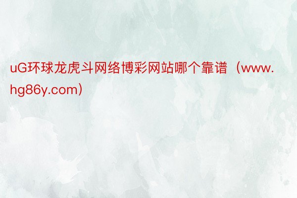 uG环球龙虎斗网络博彩网站哪个靠谱（www.hg86y.com）