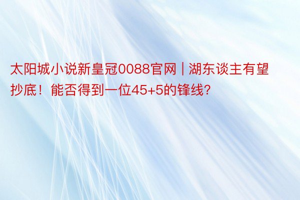 太阳城小说新皇冠0088官网 | 湖东谈主有望抄底！能否得到一位45+5的锋线？