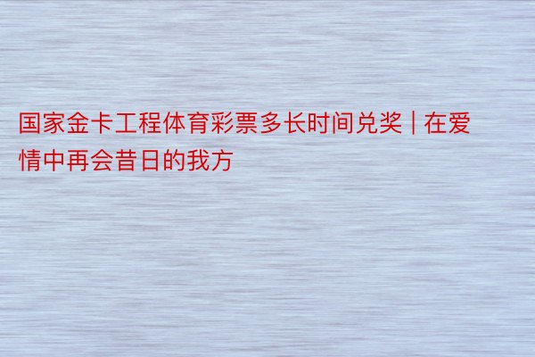 国家金卡工程体育彩票多长时间兑奖 | 在爱情中再会昔日的我方