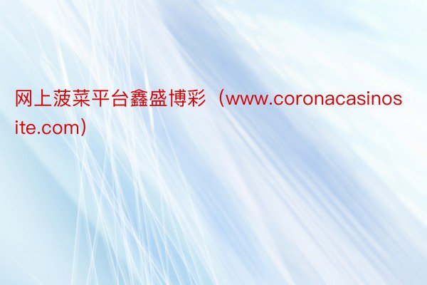 网上菠菜平台鑫盛博彩（www.coronacasinosite.com）