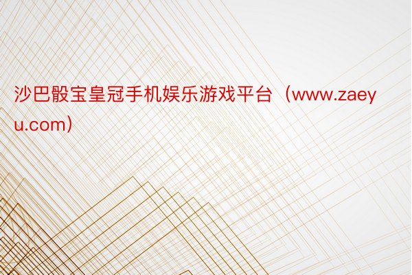 沙巴骰宝皇冠手机娱乐游戏平台（www.zaeyu.com）