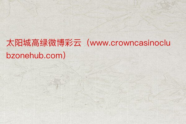 太阳城高绿微博彩云（www.crowncasinoclubzonehub.com）