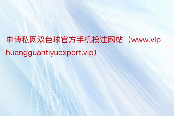 申博私网双色球官方手机投注网站（www.viphuangguantiyuexpert.vip）