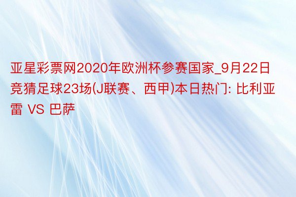 亚星彩票网2020年欧洲杯参赛国家_9月22日竞猜足球23场(J联赛、西甲)本日热门: 比利亚雷 VS 巴萨