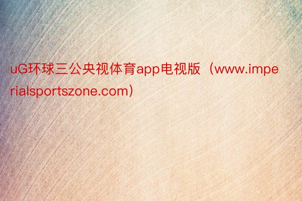 uG环球三公央视体育app电视版（www.imperialsportszone.com）