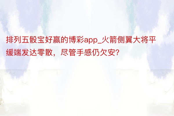 排列五骰宝好赢的博彩app_火箭侧翼大将平缓端发达零散，尽管手感仍欠安？