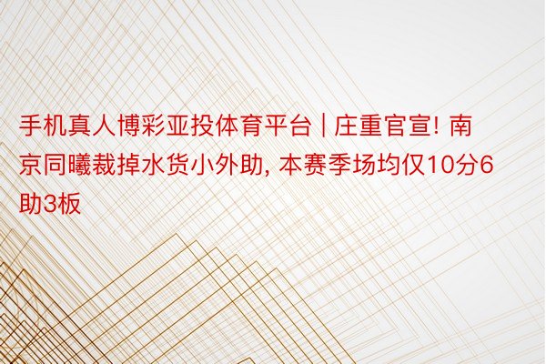 手机真人博彩亚投体育平台 | 庄重官宣! 南京同曦裁掉水货小外助, 本赛季场均仅10分6助3板