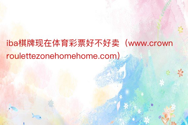 iba棋牌现在体育彩票好不好卖（www.crownroulettezonehomehome.com）