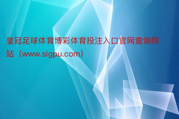 皇冠足球体育博彩体育投注入口官网查询网站（www.sigpu.com）