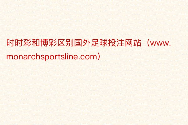 时时彩和博彩区别国外足球投注网站（www.monarchsportsline.com）