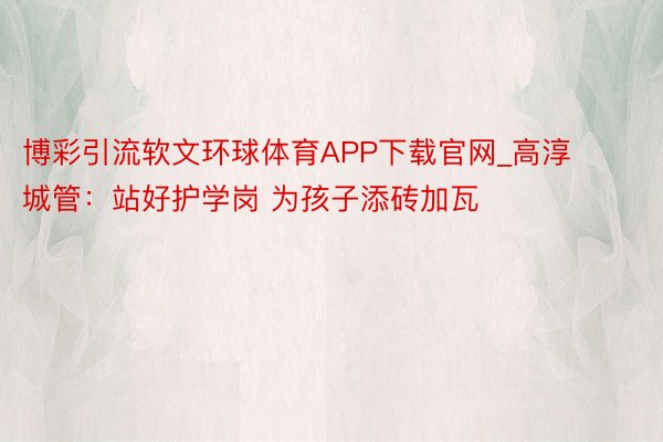 博彩引流软文环球体育APP下载官网_高淳城管：站好护学岗 为孩子添砖加瓦