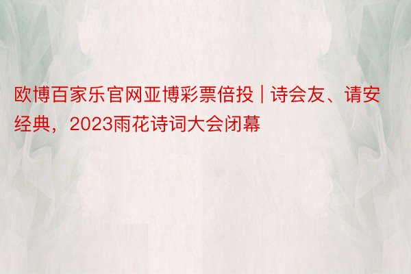 欧博百家乐官网亚博彩票倍投 | 诗会友、请安经典，2023雨花诗词大会闭幕