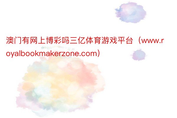 澳门有网上博彩吗三亿体育游戏平台（www.royalbookmakerzone.com）