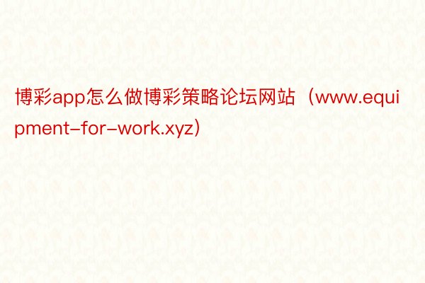 博彩app怎么做博彩策略论坛网站（www.equipment-for-work.xyz）